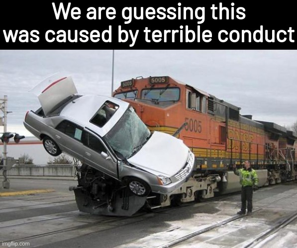 Conductor | We are guessing this was caused by terrible conduct | image tagged in memes,funny,fuuny,eyeroll | made w/ Imgflip meme maker