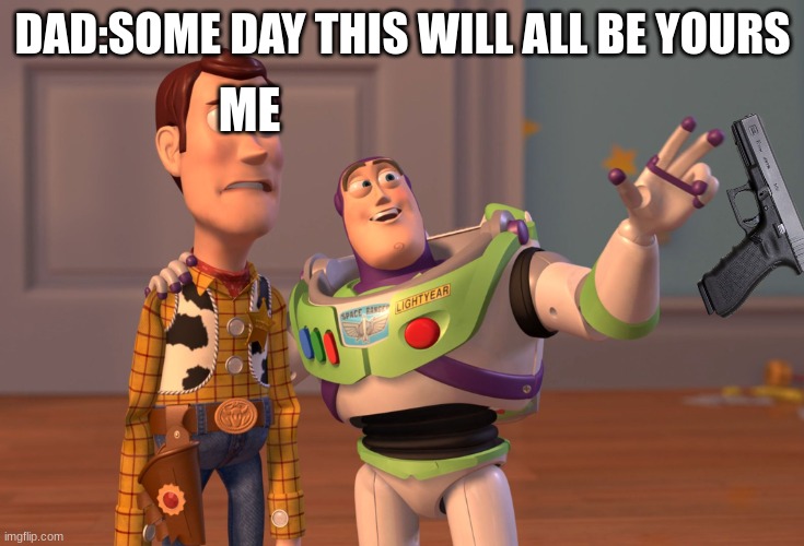 X, X Everywhere Meme | ME; DAD:SOME DAY THIS WILL ALL BE YOURS | image tagged in memes,x x everywhere | made w/ Imgflip meme maker