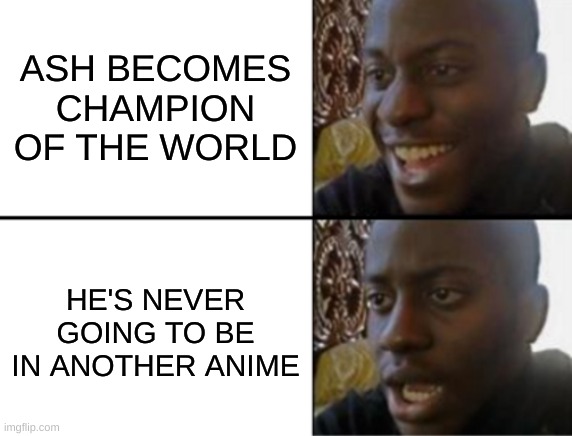 *dies inside* | ASH BECOMES CHAMPION OF THE WORLD; HE'S NEVER GOING TO BE IN ANOTHER ANIME | image tagged in oh yeah oh no,pokemon,relatable,memes | made w/ Imgflip meme maker