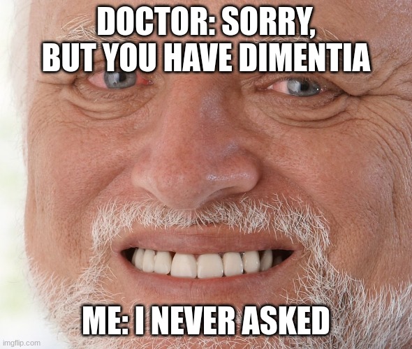 Imagine | DOCTOR: SORRY, BUT YOU HAVE DIMENTIA; ME: I NEVER ASKED | image tagged in hide the pain harold | made w/ Imgflip meme maker