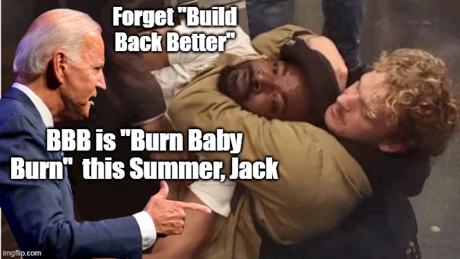 It somehow got the Prick elected last time | Forget "Build Back Better"; BBB is "Burn Baby Burn"  this Summer, Jack | image tagged in bbb burn baby burn meme | made w/ Imgflip meme maker