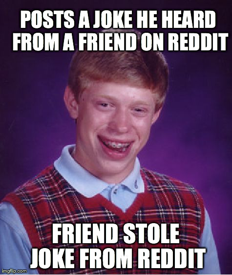 Bad Luck Brian | POSTS A JOKE HE HEARD FROM A FRIEND ON REDDIT FRIEND STOLE JOKE FROM REDDIT | image tagged in memes,bad luck brian,AdviceAnimals | made w/ Imgflip meme maker