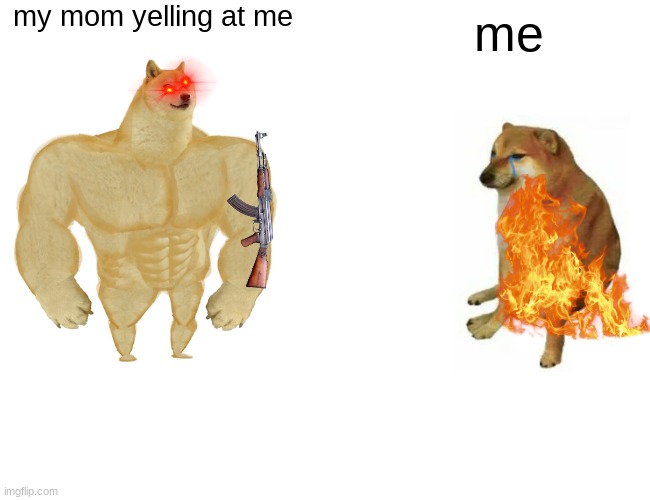 Buff Doge vs. Cheems Meme | my mom yelling at me; me | image tagged in memes,buff doge vs cheems | made w/ Imgflip meme maker