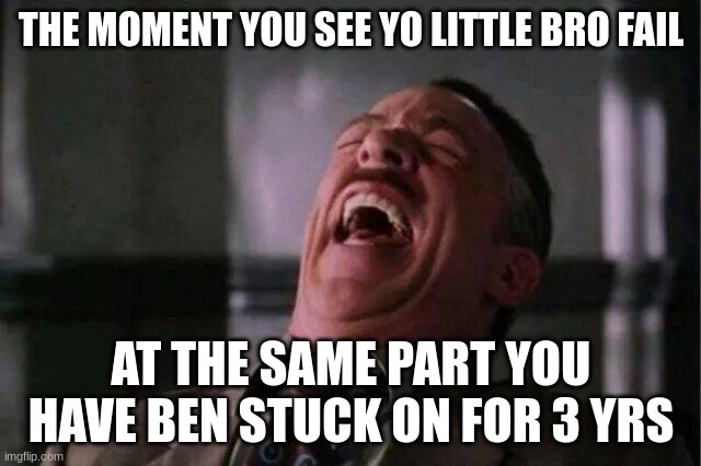 JJJ Laugh | THE MOMENT YOU SEE YO LITTLE BRO FAIL; AT THE SAME PART YOU HAVE BEN STUCK ON FOR 3 YRS | image tagged in jjj laugh | made w/ Imgflip meme maker