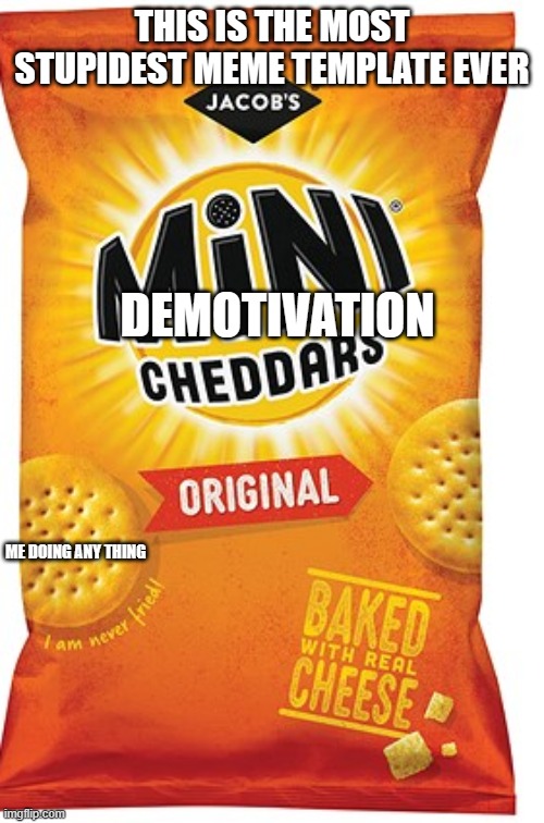 mini cheddars | THIS IS THE MOST STUPIDEST MEME TEMPLATE EVER; DEMOTIVATION; ME DOING ANY THING | image tagged in mini cheddars | made w/ Imgflip meme maker
