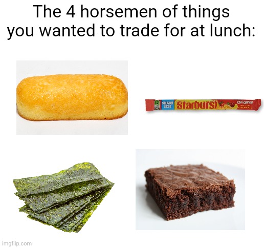 Meme #1,031 | The 4 horsemen of things you wanted to trade for at lunch: | image tagged in blank white template,brownies,candy,plants,school,twinkie | made w/ Imgflip meme maker