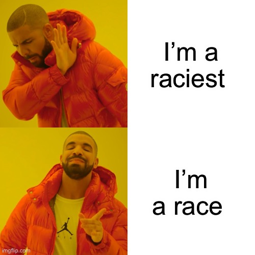 I’m a race | I’m a raciest; I’m a race | image tagged in memes,drake hotline bling | made w/ Imgflip meme maker