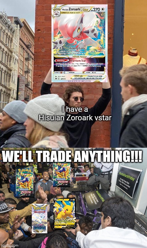 Meme #1,033 | I have a Hisuian Zoroark vstar; WE'LL TRADE ANYTHING!!! | image tagged in man holding up sign,pokemon,pokemon card,pikachu,memes,trade | made w/ Imgflip meme maker