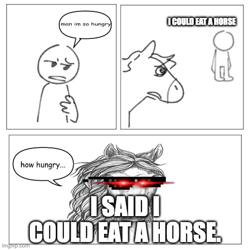 i couldnt | I COULD EAT A HORSE; I SAID I COULD EAT A HORSE. | image tagged in how hungry | made w/ Imgflip meme maker