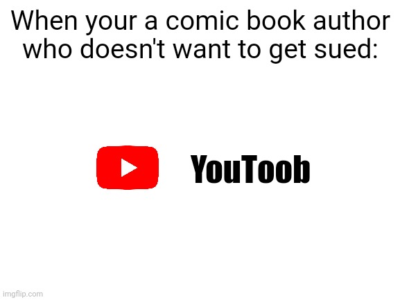 Meme #1,035 | When your a comic book author who doesn't want to get sued:; YouToob | image tagged in blank white template,youtube,comics,sue,money,authors | made w/ Imgflip meme maker