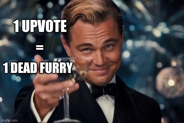 e | 1 UPVOTE; =; 1 DEAD FURRY | image tagged in memes,leonardo dicaprio cheers | made w/ Imgflip meme maker