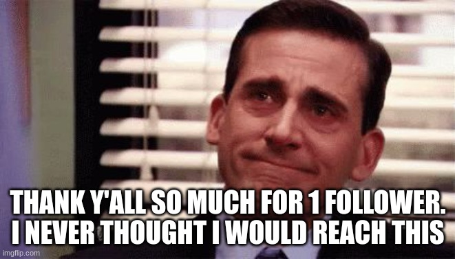 Happy Cry | THANK Y'ALL SO MUCH FOR 1 FOLLOWER. I NEVER THOUGHT I WOULD REACH THIS | image tagged in happy cry | made w/ Imgflip meme maker