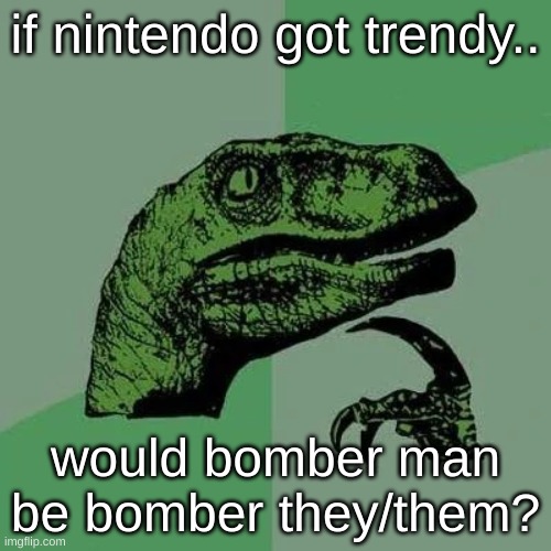 nintendo | if nintendo got trendy.. would bomber man be bomber they/them? | image tagged in dark humor | made w/ Imgflip meme maker