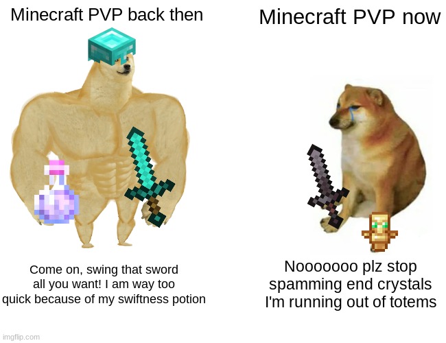 Minecraft PVP be like | Minecraft PVP back then; Minecraft PVP now; Come on, swing that sword all you want! I am way too quick because of my swiftness potion; Nooooooo plz stop spamming end crystals I'm running out of totems | image tagged in memes,buff doge vs cheems,gaming,minecraft,pvp,funny | made w/ Imgflip meme maker