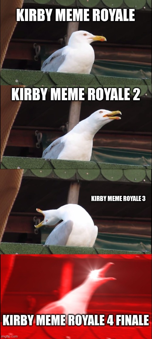 Kirby Meme Royale Series be like: | KIRBY MEME ROYALE; KIRBY MEME ROYALE 2; KIRBY MEME ROYALE 3; KIRBY MEME ROYALE 4 FINALE | image tagged in memes,inhaling seagull,raging seagull | made w/ Imgflip meme maker