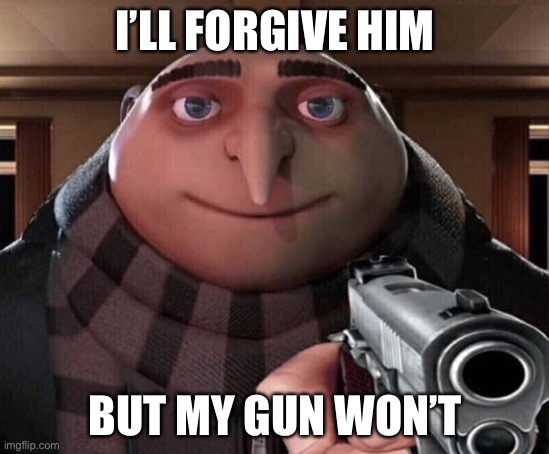 Gru Gun | I’LL FORGIVE HIM BUT MY GUN WON’T | image tagged in gru gun | made w/ Imgflip meme maker