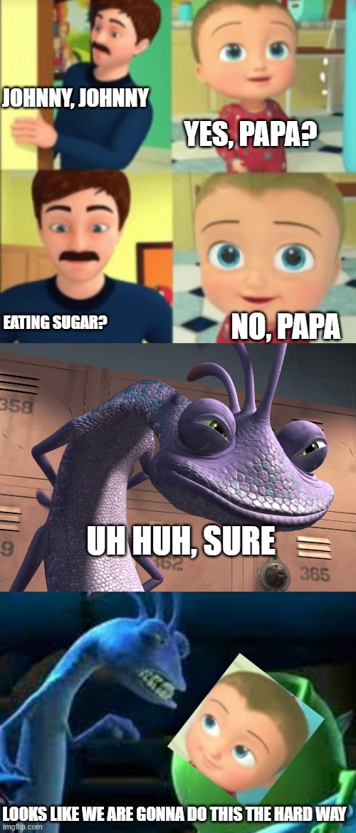 JOHNNY, JOHNNY; YES, PAPA? EATING SUGAR? NO, PAPA; UH HUH, SURE; LOOKS LIKE WE ARE GONNA DO THIS THE HARD WAY | image tagged in uh-huh sure,johnny johnny,memes,monsters inc | made w/ Imgflip meme maker
