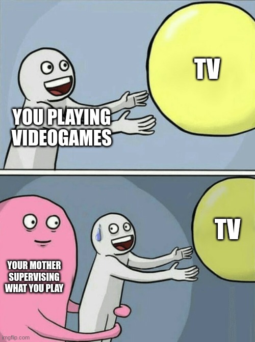 Running Away Balloon | TV; YOU PLAYING VIDEOGAMES; TV; YOUR MOTHER SUPERVISING WHAT YOU PLAY | image tagged in memes,running away balloon,lol,its true | made w/ Imgflip meme maker