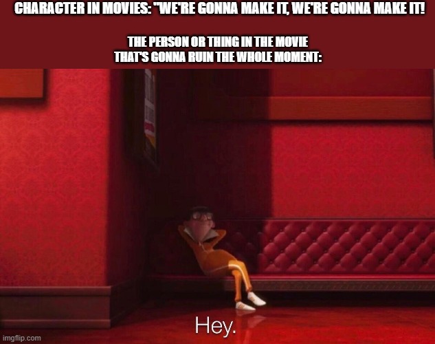 saying we're gonna make it just makes your chances of success worst, my friend | CHARACTER IN MOVIES: "WE'RE GONNA MAKE IT, WE'RE GONNA MAKE IT! THE PERSON OR THING IN THE MOVIE THAT'S GONNA RUIN THE WHOLE MOMENT: | image tagged in vector | made w/ Imgflip meme maker