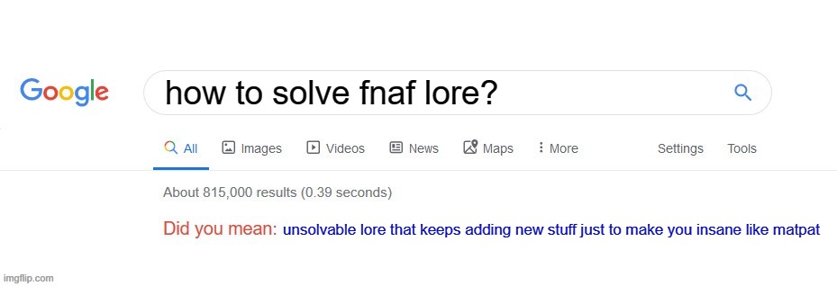 seriously it's so long that matpat is on insane mode | how to solve fnaf lore? unsolvable lore that keeps adding new stuff just to make you insane like matpat | image tagged in did you mean,fnaf,memes | made w/ Imgflip meme maker