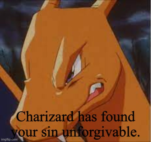 Charizard has found your sin unforgivable. | image tagged in charizard has found your sin unforgivable | made w/ Imgflip meme maker