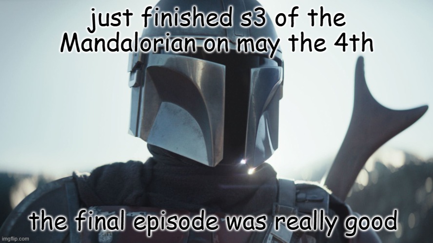 The Mandalorian. | just finished s3 of the Mandalorian on may the 4th; the final episode was really good | image tagged in the mandalorian | made w/ Imgflip meme maker
