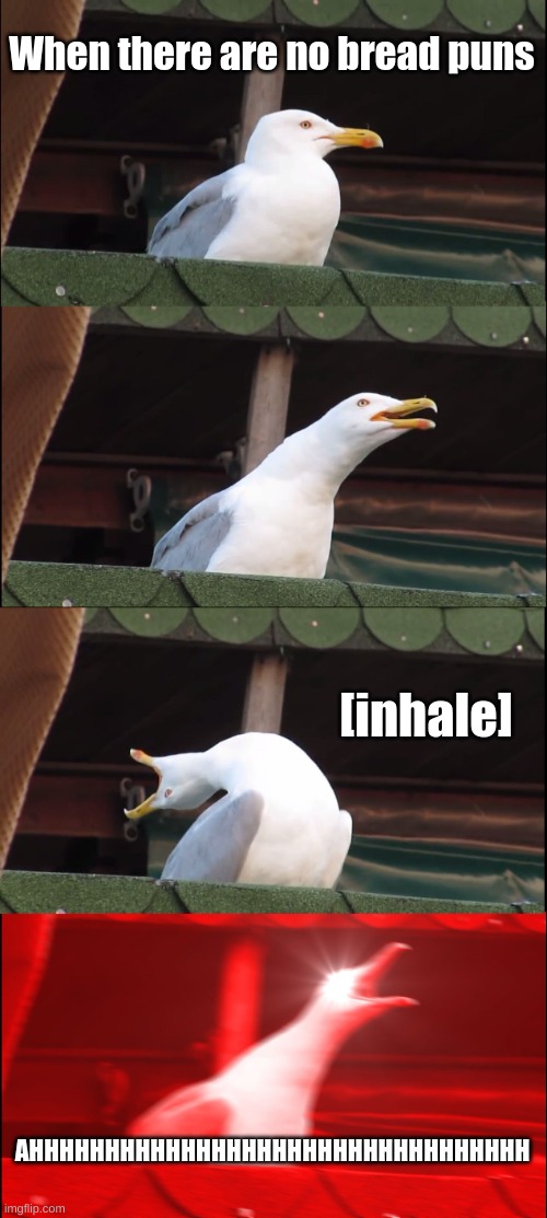 Inhaling Seagull Meme | When there are no bread puns; [inhale]; AHHHHHHHHHHHHHHHHHHHHHHHHHHHHHHHHH | image tagged in memes,inhaling seagull | made w/ Imgflip meme maker