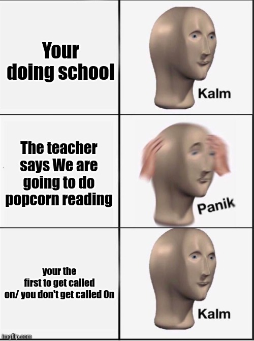 Anyone relate? | Your doing school; The teacher says We are going to do popcorn reading; your the first to get called on/ you don't get called On | image tagged in reverse kalm panik | made w/ Imgflip meme maker