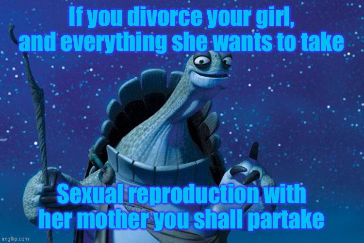 Master Oogway | If you divorce your girl, and everything she wants to take; Sexual reproduction with her mother you shall partake | image tagged in master oogway | made w/ Imgflip meme maker