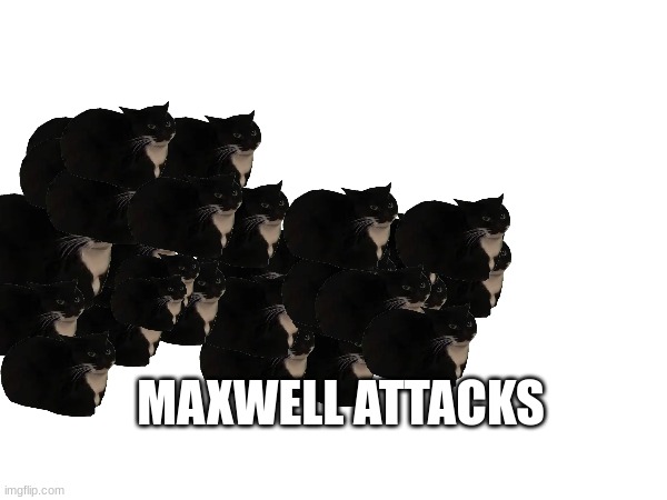 MAXWELL ATTACKS | made w/ Imgflip meme maker
