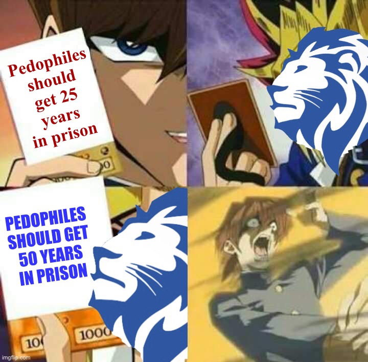 Conservative Party Yu-Gi-Oh | Pedophiles should get 25 years in prison; PEDOPHILES SHOULD GET 50 YEARS IN PRISON | image tagged in conservative party yu-gi-oh | made w/ Imgflip meme maker
