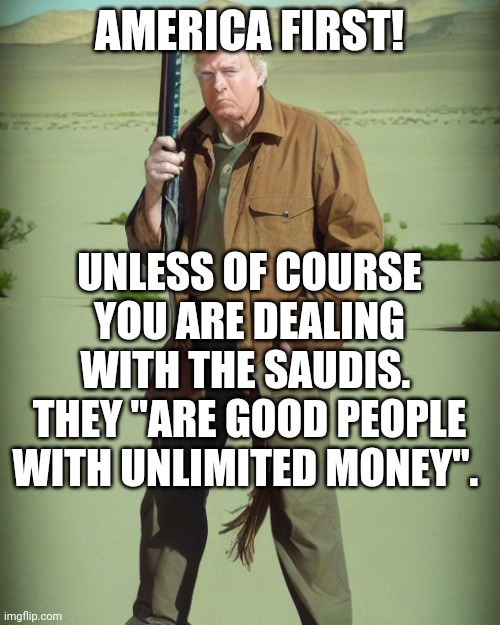 Maga zombies follow the classified documents | AMERICA FIRST! UNLESS OF COURSE YOU ARE DEALING WITH THE SAUDIS.  THEY "ARE GOOD PEOPLE WITH UNLIMITED MONEY". | image tagged in maga action man | made w/ Imgflip meme maker