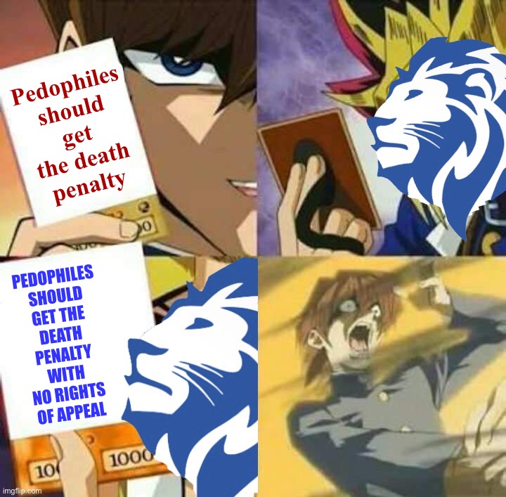 Conservative Party Yu-Gi-Oh | Pedophiles should get the death penalty; PEDOPHILES SHOULD GET THE DEATH PENALTY WITH NO RIGHTS OF APPEAL | image tagged in conservative party yu-gi-oh | made w/ Imgflip meme maker