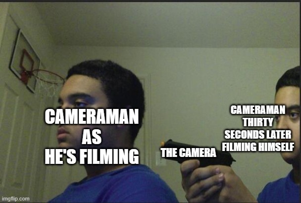 Trust Nobody, Not Even Yourself | THE CAMERA CAMERAMAN AS HE'S FILMING CAMERAMAN THIRTY SECONDS LATER FILMING HIMSELF | image tagged in trust nobody not even yourself | made w/ Imgflip meme maker