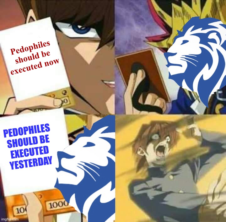 Conservative Party Yu-Gi-Oh | Pedophiles should be executed now; PEDOPHILES SHOULD BE EXECUTED YESTERDAY | image tagged in conservative party yu-gi-oh | made w/ Imgflip meme maker