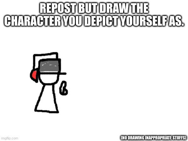 Using the drawing tool ofc. | REPOST BUT DRAW THE CHARACTER YOU DEPICT YOURSELF AS. (NO DRAWING INAPPROPRIATE STUFFS) | image tagged in repost this,now | made w/ Imgflip meme maker