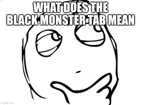 genuine question, my emo friend gave me one | WHAT DOES THE BLACK MONSTER TAB MEAN | image tagged in memes,question rage face | made w/ Imgflip meme maker