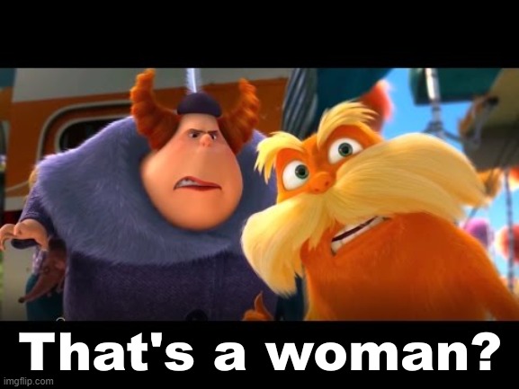 based lorax | image tagged in that's a woman | made w/ Imgflip meme maker