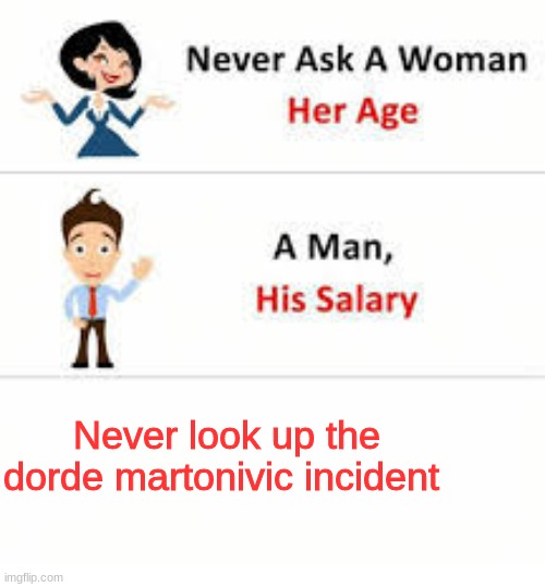 Never ask a woman her age | Never look up the dorde martonivic incident | image tagged in never ask a woman her age | made w/ Imgflip meme maker