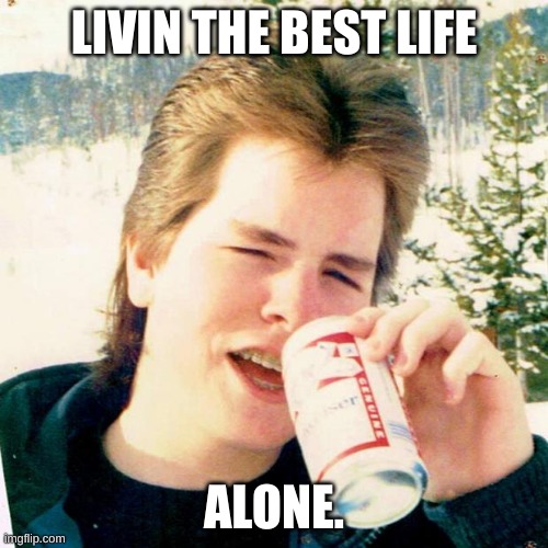 Eighties Teen | LIVIN THE BEST LIFE; ALONE. | image tagged in memes,eighties teen | made w/ Imgflip meme maker