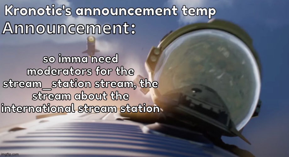 let em know if you want mod | so imma need moderators for the stream_station stream, the stream about the international stream station | image tagged in kronotic's announcement temp 2 | made w/ Imgflip meme maker