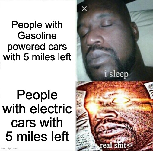 Sleeping Shaq | People with Gasoline powered cars with 5 miles left; People with electric cars with 5 miles left | image tagged in memes,sleeping shaq,fun | made w/ Imgflip meme maker