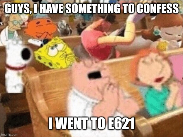 I failed you guys | GUYS, I HAVE SOMETHING TO CONFESS; I WENT TO E621 | made w/ Imgflip meme maker