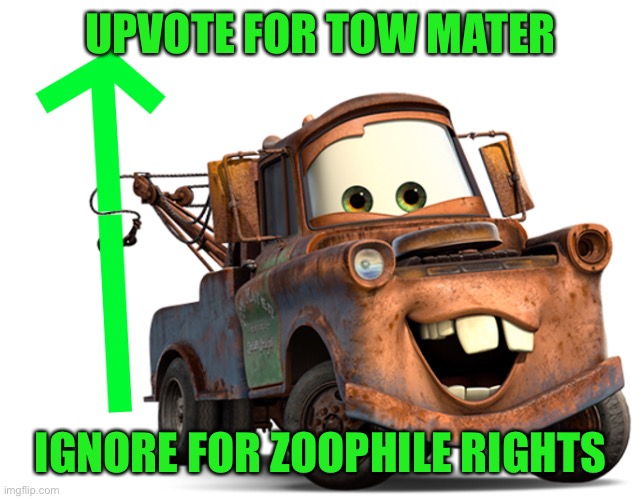 tow-mater-upvote | UPVOTE FOR TOW MATER; IGNORE FOR ZOOPHILE RIGHTS | image tagged in tow-mater-upvote,begging for upvotes | made w/ Imgflip meme maker