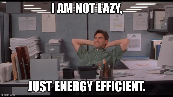 lazy | I AM NOT LAZY, JUST ENERGY EFFICIENT. | image tagged in office lazy | made w/ Imgflip meme maker