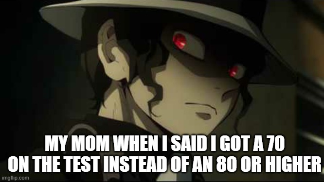 Oh no | MY MOM WHEN I SAID I GOT A 70 ON THE TEST INSTEAD OF AN 80 OR HIGHER | image tagged in demon slayer muzan | made w/ Imgflip meme maker