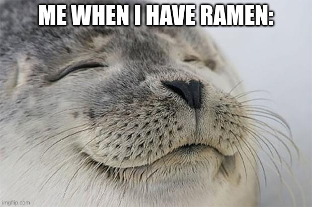 Satisfied Seal Meme | ME WHEN I HAVE RAMEN: | image tagged in memes,satisfied seal | made w/ Imgflip meme maker