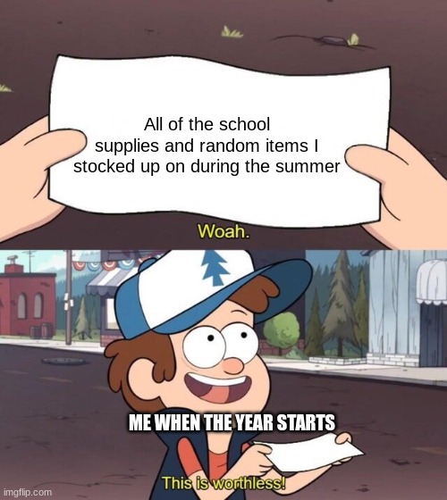 I swear I never use any of that stuff | All of the school supplies and random items I stocked up on during the summer; ME WHEN THE YEAR STARTS | image tagged in gravity falls meme,memes,funny,school,i never know what to put for tags | made w/ Imgflip meme maker