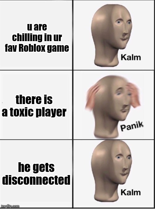 Reverse kalm panik | u are chilling in ur fav Roblox game; there is a toxic player; he gets disconnected | image tagged in reverse kalm panik | made w/ Imgflip meme maker
