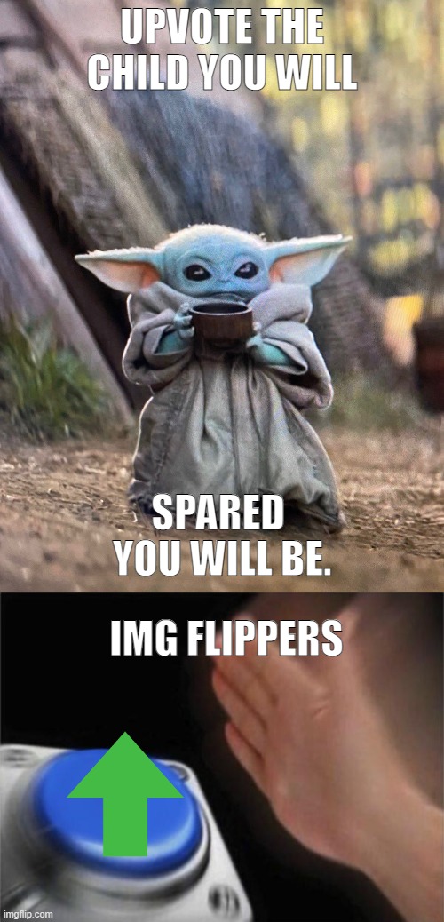 Upvote now | UPVOTE THE CHILD YOU WILL; SPARED  YOU WILL BE. IMG FLIPPERS | image tagged in baby yoda tea,memes,blank nut button | made w/ Imgflip meme maker